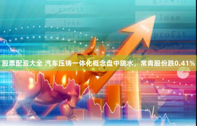 股票配资大全 汽车压铸一体化概念盘中跳水，常青股份跌0.41%