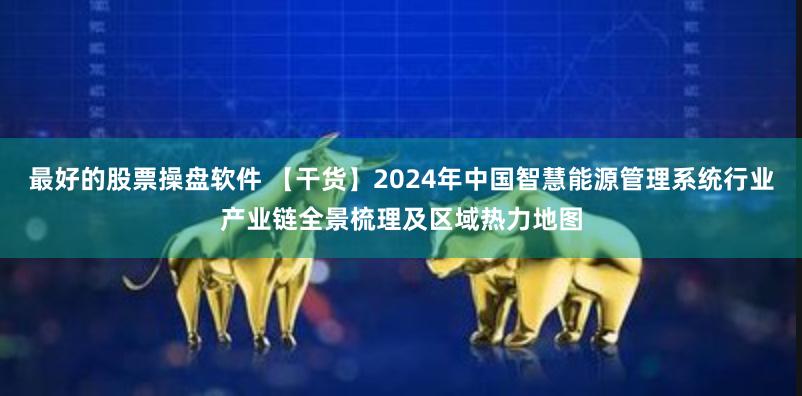 最好的股票操盘软件 【干货】2024年中国智慧能源管理系统行业产业链全景梳理及区域热力地图