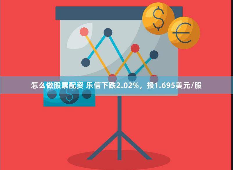 怎么做股票配资 乐信下跌2.02%，报1.695美元/股